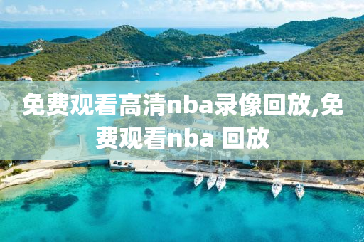 免费观看高清nba录像回放,免费观看nba 回放
